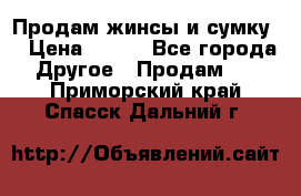 Продам жинсы и сумку  › Цена ­ 800 - Все города Другое » Продам   . Приморский край,Спасск-Дальний г.